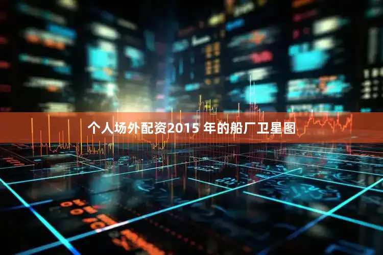 个人场外配资2015 年的船厂卫星图