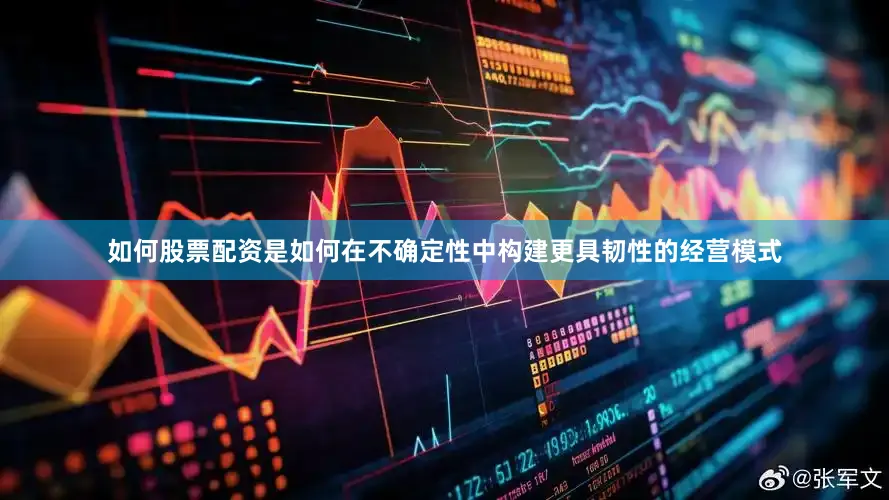 如何股票配资是如何在不确定性中构建更具韧性的经营模式