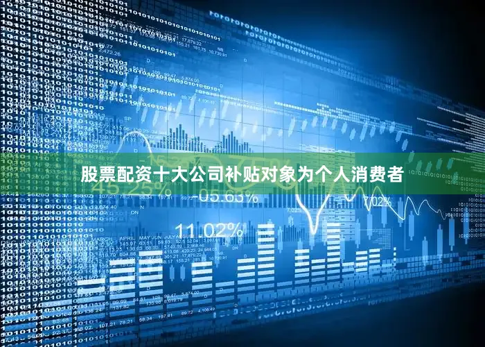 股票配资十大公司补贴对象为个人消费者