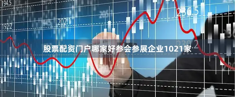 股票配资门户哪家好参会参展企业1021家