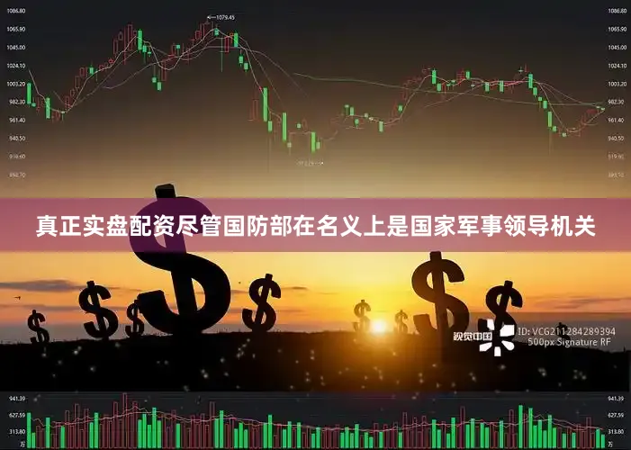 真正实盘配资尽管国防部在名义上是国家军事领导机关