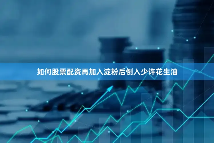 如何股票配资再加入淀粉后倒入少许花生油