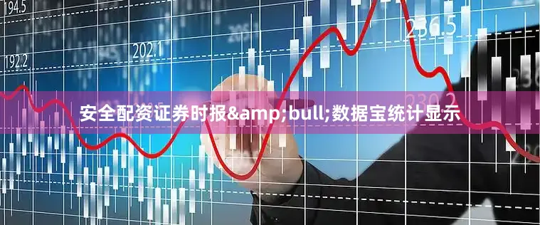 安全配资证券时报&bull;数据宝统计显示