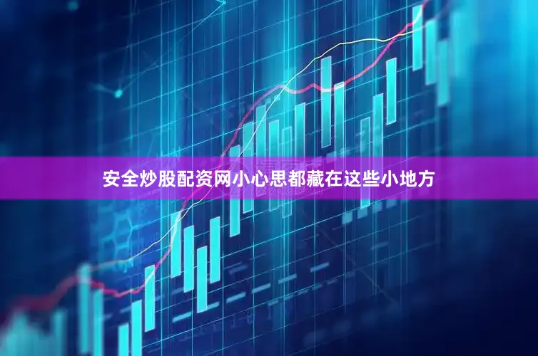 安全炒股配资网小心思都藏在这些小地方